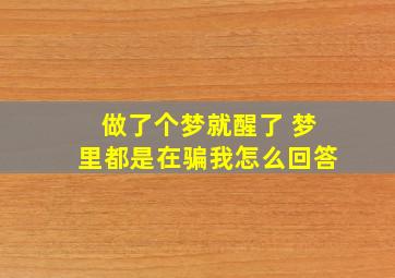 做了个梦就醒了 梦里都是在骗我怎么回答